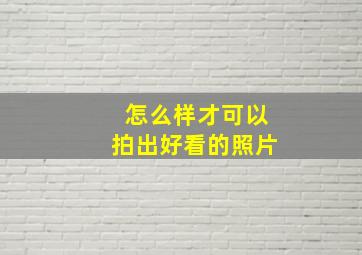 怎么样才可以拍出好看的照片