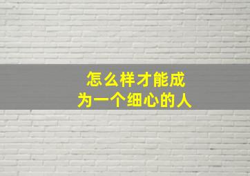 怎么样才能成为一个细心的人