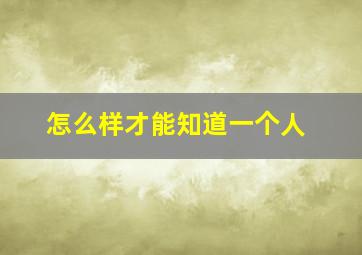 怎么样才能知道一个人