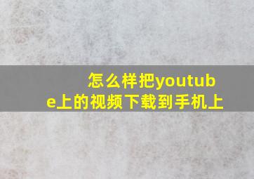 怎么样把youtube上的视频下载到手机上