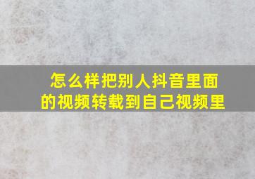 怎么样把别人抖音里面的视频转载到自己视频里