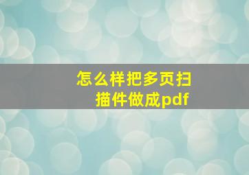 怎么样把多页扫描件做成pdf