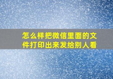 怎么样把微信里面的文件打印出来发给别人看