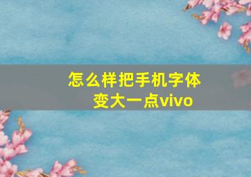 怎么样把手机字体变大一点vivo