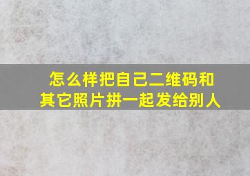 怎么样把自己二维码和其它照片拼一起发给别人