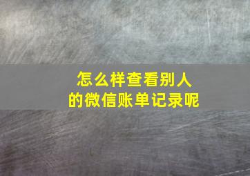 怎么样查看别人的微信账单记录呢