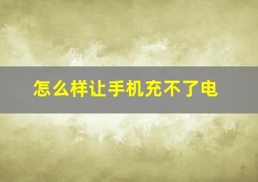 怎么样让手机充不了电