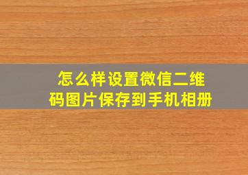 怎么样设置微信二维码图片保存到手机相册