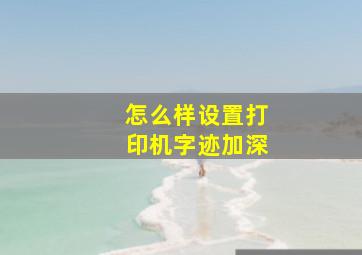 怎么样设置打印机字迹加深