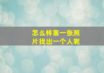 怎么样靠一张照片找出一个人呢