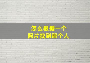 怎么根据一个照片找到那个人