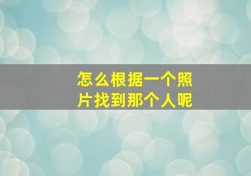 怎么根据一个照片找到那个人呢