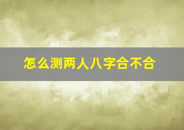 怎么测两人八字合不合