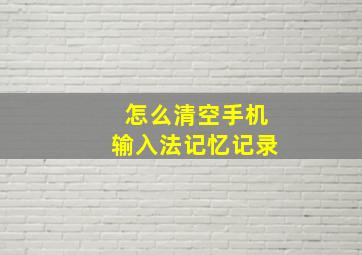 怎么清空手机输入法记忆记录