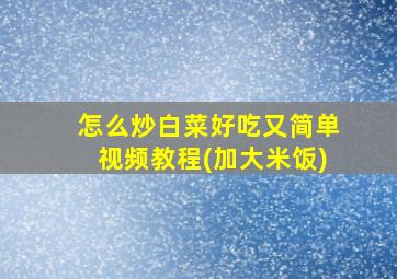 怎么炒白菜好吃又简单视频教程(加大米饭)