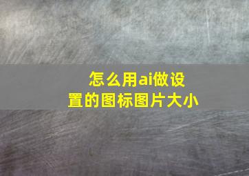 怎么用ai做设置的图标图片大小