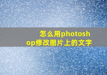 怎么用photoshop修改图片上的文字