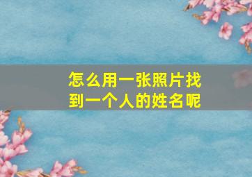 怎么用一张照片找到一个人的姓名呢