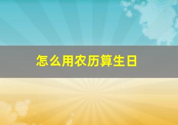 怎么用农历算生日