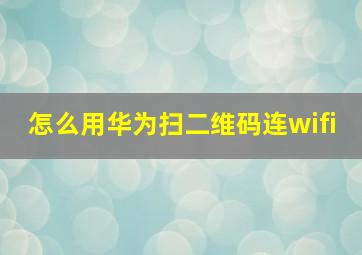 怎么用华为扫二维码连wifi