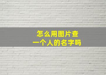 怎么用图片查一个人的名字吗