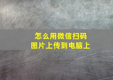 怎么用微信扫码图片上传到电脑上