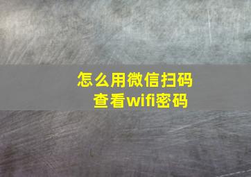 怎么用微信扫码查看wifi密码