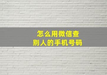 怎么用微信查别人的手机号码