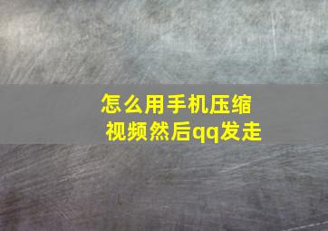 怎么用手机压缩视频然后qq发走