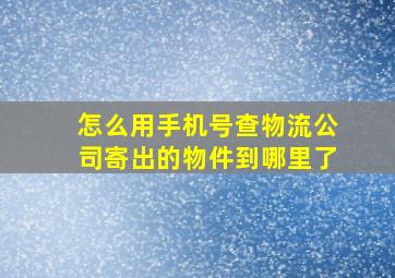 怎么用手机号查物流公司寄出的物件到哪里了