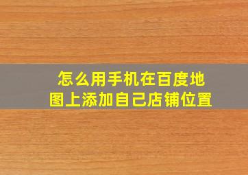 怎么用手机在百度地图上添加自己店铺位置