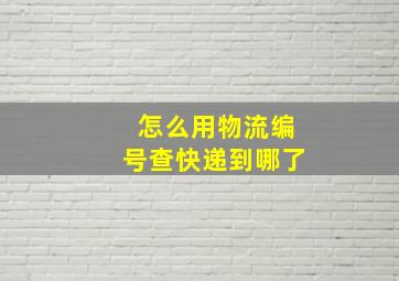 怎么用物流编号查快递到哪了