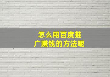 怎么用百度推广赚钱的方法呢