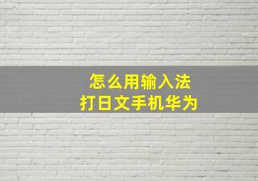 怎么用输入法打日文手机华为