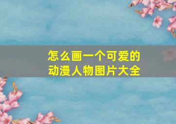 怎么画一个可爱的动漫人物图片大全