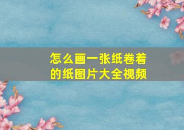 怎么画一张纸卷着的纸图片大全视频