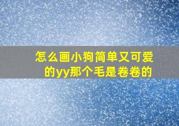 怎么画小狗简单又可爱的yy那个毛是卷卷的