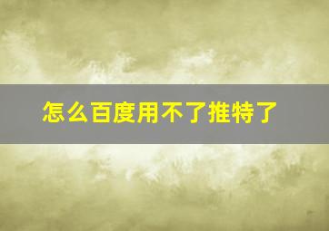 怎么百度用不了推特了