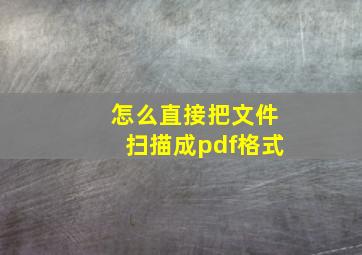 怎么直接把文件扫描成pdf格式