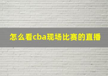 怎么看cba现场比赛的直播