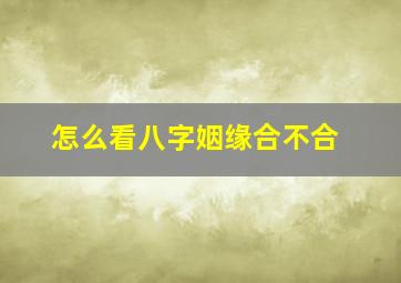 怎么看八字姻缘合不合