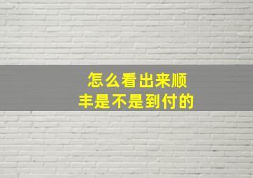 怎么看出来顺丰是不是到付的