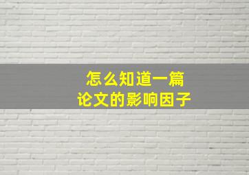 怎么知道一篇论文的影响因子