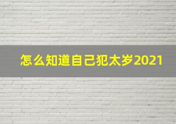 怎么知道自己犯太岁2021