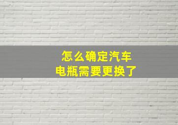 怎么确定汽车电瓶需要更换了