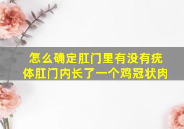 怎么确定肛门里有没有疣体肛门内长了一个鸡冠状肉