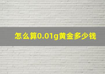 怎么算0.01g黄金多少钱