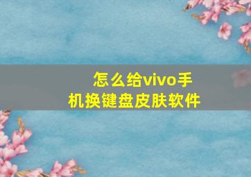 怎么给vivo手机换键盘皮肤软件