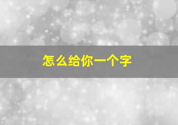 怎么给你一个字