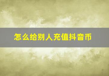 怎么给别人充值抖音币